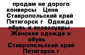 продам не дорого конверсы › Цена ­ 850 - Ставропольский край, Пятигорск г. Одежда, обувь и аксессуары » Женская одежда и обувь   . Ставропольский край,Пятигорск г.